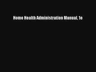Read Home Health Administration Manual 1e Ebook Free
