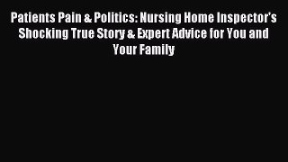 Read Patients Pain & Politics: Nursing Home Inspector's Shocking True Story & Expert Advice