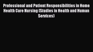 Read Professional and Patient Responsibilities in Home Health Care Nursing (Studies in Health
