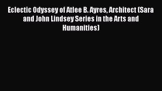 [Read Book] Eclectic Odyssey of Atlee B. Ayres Architect (Sara and John Lindsey Series in the