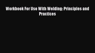 [Read Book] Workbook For Use With Welding: Principles and Practices  EBook