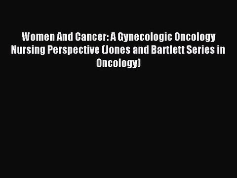 Read Women And Cancer: A Gynecologic Oncology Nursing Perspective (Jones and Bartlett Series