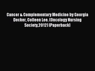 Read Cancer & Complementary Medicine by Georgia Decker Colleen Lee. (Oncology Nursing Society2012)