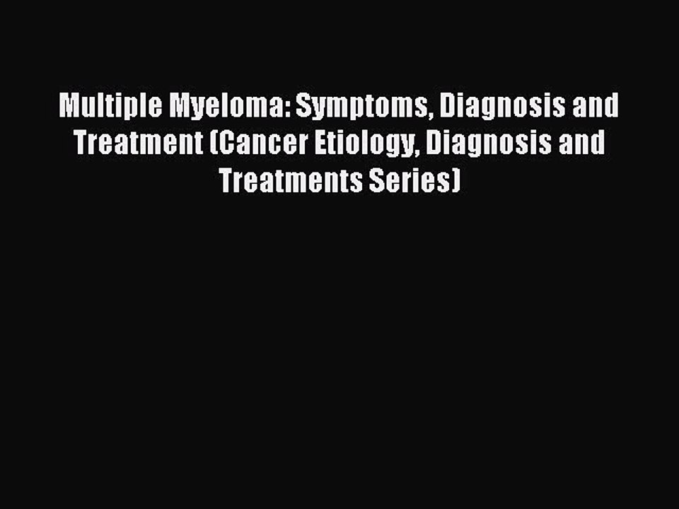 Read Multiple Myeloma: Symptoms Diagnosis and Treatment (Cancer Etiology Diagnosis and Treatments