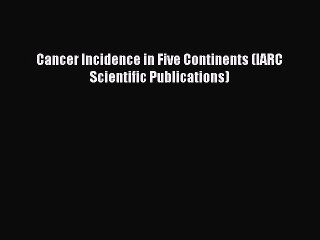 Download Cancer Incidence in Five Continents (IARC Scientific Publications) Ebook Free