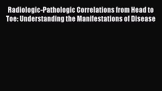 [Read Book] Radiologic-Pathologic Correlations from Head to Toe: Understanding the Manifestations