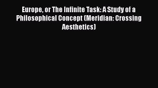 Read Europe or The Infinite Task: A Study of a Philosophical Concept (Meridian: Crossing Aesthetics)