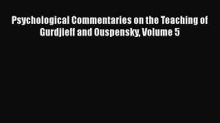Read Psychological Commentaries on the Teaching of Gurdjieff and Ouspensky Volume 5 Ebook