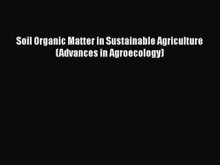 [Read Book] Soil Organic Matter in Sustainable Agriculture (Advances in Agroecology)  EBook