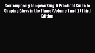 [Read Book] Contemporary Lampworking: A Practical Guide to Shaping Glass in the Flame (Volume