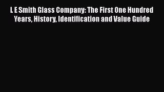 [Read Book] L E Smith Glass Company: The First One Hundred Years History Identification and