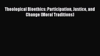 Read Theological Bioethics: Participation Justice and Change (Moral Traditions) Ebook Free