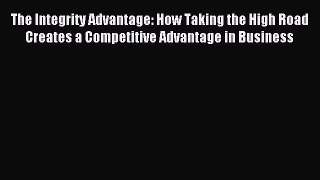 Read The Integrity Advantage: How Taking the High Road Creates a Competitive Advantage in Business