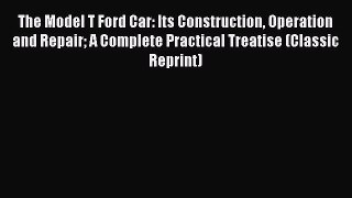 [Read Book] The Model T Ford Car: Its Construction Operation and Repair A Complete Practical
