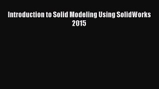 [Read Book] Introduction to Solid Modeling Using SolidWorks 2015 Free PDF
