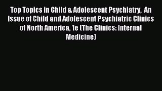 Read Top Topics in Child & Adolescent Psychiatry  An Issue of Child and Adolescent Psychiatric