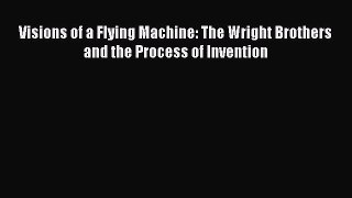 [Read Book] Visions of a Flying Machine: The Wright Brothers and the Process of Invention Free