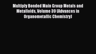Read Multiply Bonded Main Group Metals and Metalloids Volume 39 (Advances in Organometallic
