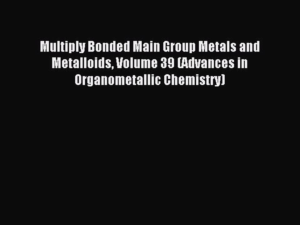Read Multiply Bonded Main Group Metals and Metalloids Volume 39 (Advances in Organometallic