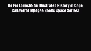 [Read Book] Go For Launch!: An Illustrated History of Cape Canaveral (Apogee Books Space Series)