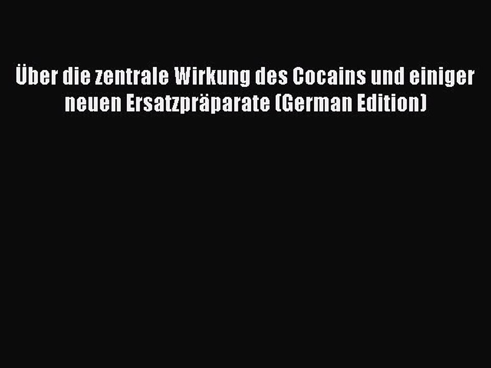 Read Über die zentrale Wirkung des Cocains und einiger neuen Ersatzpräparate (German Edition)