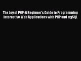 Download The Joy of PHP: A Beginner's Guide to Programming Interactive Web Applications with