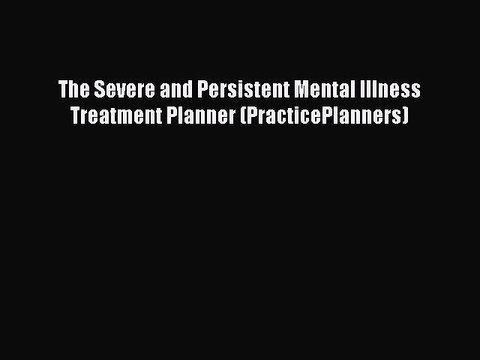 Read The Severe and Persistent Mental Illness Treatment Planner (PracticePlanners) Ebook Free