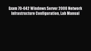 Download Exam 70-642 Windows Server 2008 Network Infrastructure Configuration Lab Manual PDF