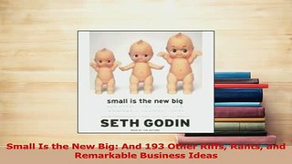 Read  Small Is the New Big And 193 Other Riffs Rants and Remarkable Business Ideas Ebook Free