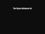 [Read Book] The Space Between Us  EBook