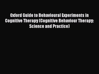 Read Oxford Guide to Behavioural Experiments in Cognitive Therapy (Cognitive Behaviour Therapy: