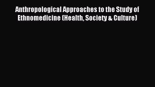 Download Anthropological Approaches to the Study of Ethnomedicine (Health Society & Culture)