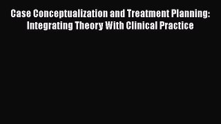 [Read book] Case Conceptualization and Treatment Planning: Integrating Theory With Clinical