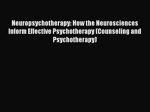 Read Neuropsychotherapy: How the Neurosciences Inform Effective Psychotherapy (Counseling and