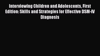 [Read book] Interviewing Children and Adolescents First Edition: Skills and Strategies for