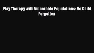 Download Play Therapy with Vulnerable Populations: No Child Forgotten Ebook Online