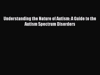 [Read book] Understanding the Nature of Autism: A Guide to the Autism Spectrum Disorders [Download]