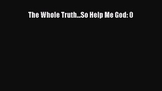 Read The Whole Truth...So Help Me God: 0 Ebook Free