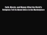 Read Faith Morals and Money: What the World's Religions Tell Us About Ethics in the Marketplace