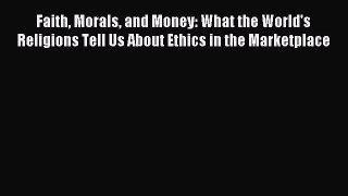Read Faith Morals and Money: What the World's Religions Tell Us About Ethics in the Marketplace