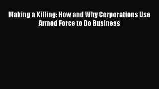 Read Making a Killing: How and Why Corporations Use Armed Force to Do Business Ebook Free