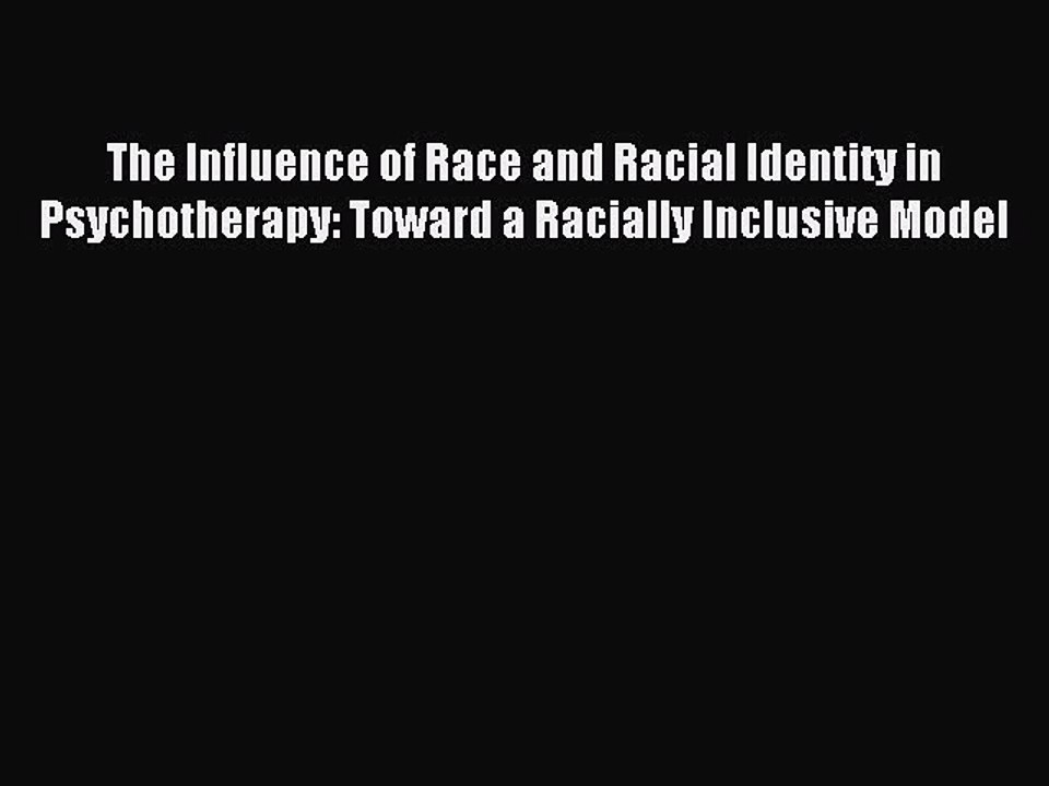 Read The Influence of Race and Racial Identity in Psychotherapy: Toward a Racially Inclusive