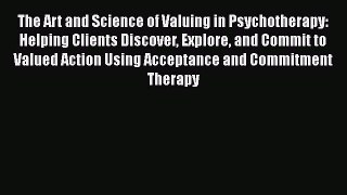 [Read book] The Art and Science of Valuing in Psychotherapy: Helping Clients Discover Explore