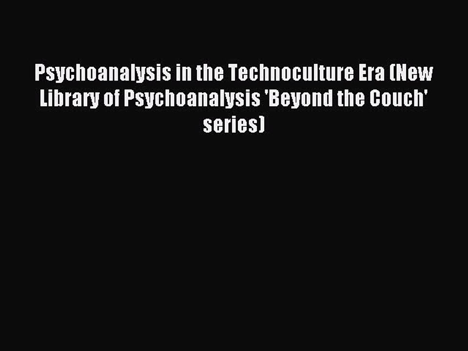 Read Psychoanalysis in the Technoculture Era (New Library of Psychoanalysis 'Beyond the Couch'