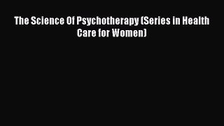 Read The Science Of Psychotherapy (Series in Health Care for Women) PDF Free