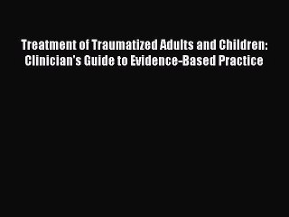 Read Treatment of Traumatized Adults and Children: Clinician's Guide to Evidence-Based Practice
