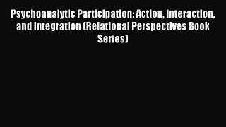 Read Psychoanalytic Participation: Action Interaction and Integration (Relational Perspectives