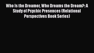 [Read book] Who Is the Dreamer Who Dreams the Dream?: A Study of Psychic Presences (Relational