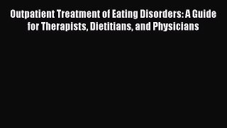 [Read book] Outpatient Treatment of Eating Disorders: A Guide for Therapists Dietitians and