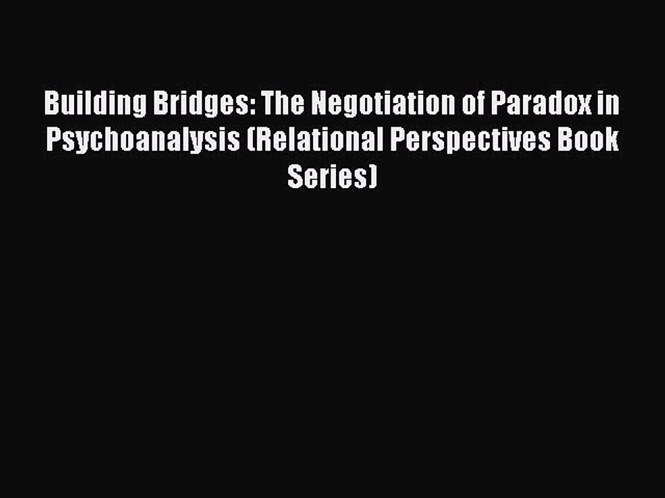 Read Building Bridges: The Negotiation of Paradox in Psychoanalysis (Relational Perspectives